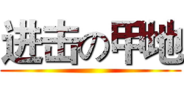 进击の甲地 ()