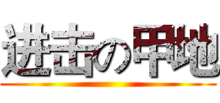 进击の甲地 ()