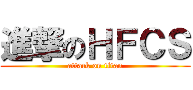 進撃のＨＦＣＳ (attack on titan)