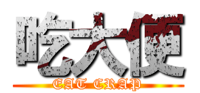 吃大便 (EAT CRAP)