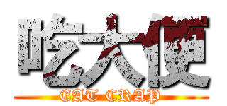 吃大便 (EAT CRAP)