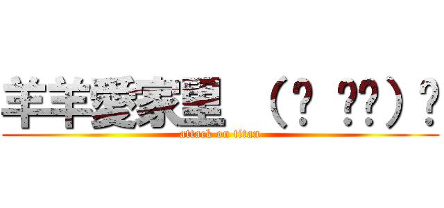 羊羊愛家里 （ ˘ ³˘）♥ (attack on titan)