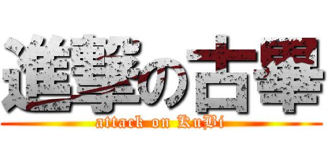進撃の古畢 (attack on KuBi)