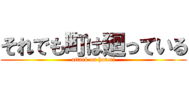 それでも町は廻っている (attack on hotori)