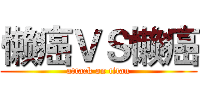 懒癌ＶＳ懒癌 (attack on titan)