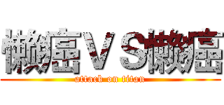 懒癌ＶＳ懒癌 (attack on titan)