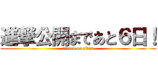 進撃公開まであと６日！ (attack on titan)