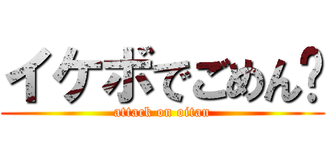 イケボでごめん💦 (attack on oitan)