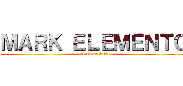 ＭＡＲＫ ＥＬＥＭＥＮＴＯ (attack on lolis)