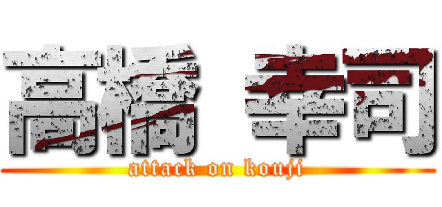 高橋 幸司 (attack on kouji)