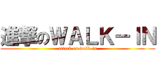 進撃のＷＡＬＫ－ＩＮ (attack on walk-in)