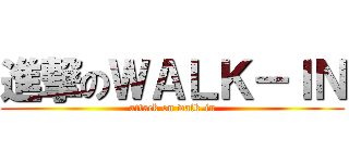 進撃のＷＡＬＫ－ＩＮ (attack on walk-in)