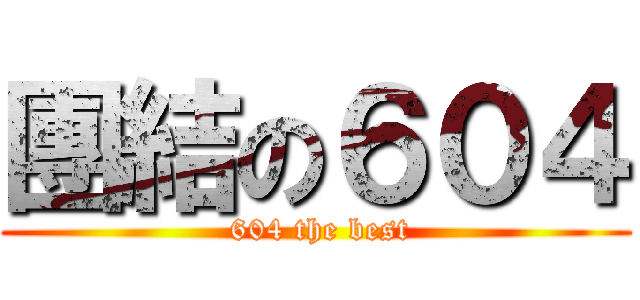 團結の６０４ ( 604 the best)