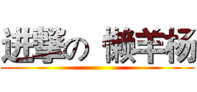 进撃の
懒羊杨 ()