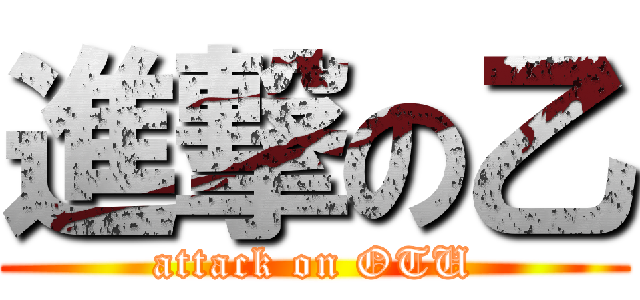 進撃の乙 (attack on OTU)