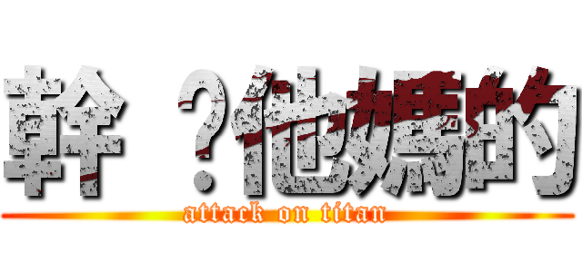 幹 你他媽的 (attack on titan)