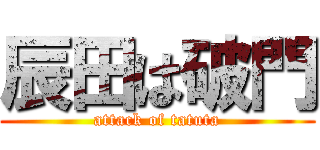 辰田は破門 (attack of tatuta)