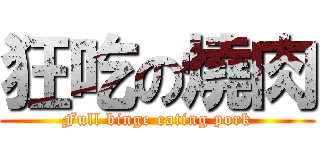 狂吃の燒肉 (Full binge eating pork)