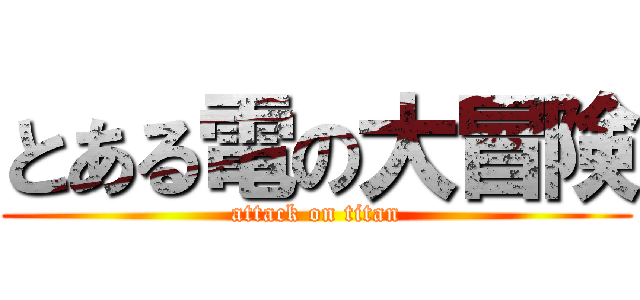 とある電の大冒険 (attack on titan)