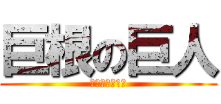 巨根の巨人 (パイパンで〜す)