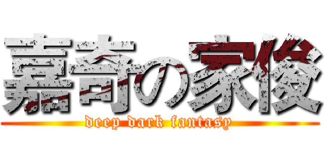 嘉奇の家俊 (deep dark fantasy)