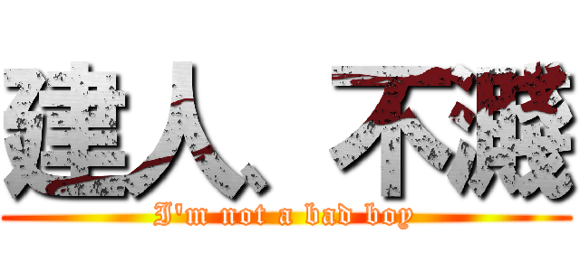 建人、不濺 (I\'m not a bad boy)