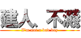 建人、不濺 (I\'m not a bad boy)