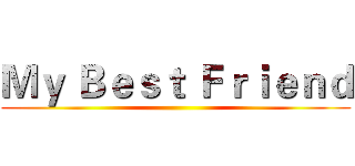 Ｍｙ Ｂｅｓｔ Ｆｒｉｅｎｄ ()