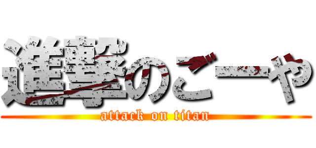 進撃のごーや (attack on titan)