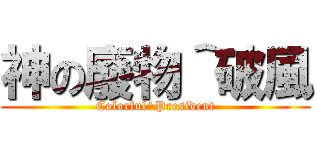 神の廢物＾破風 (Colorful^President)