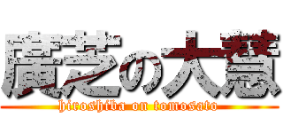 廣芝の大慧 (hiroshiba on tomosato)