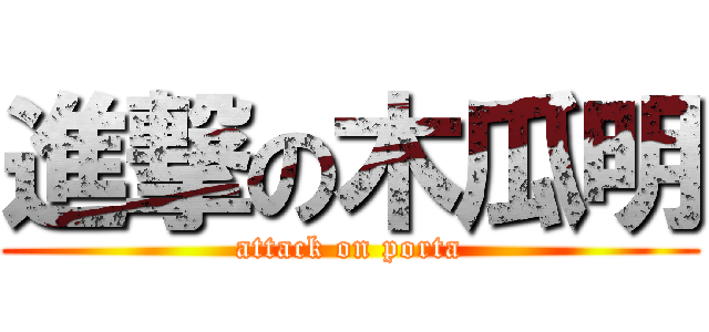 進撃の木瓜明 (attack on porta)