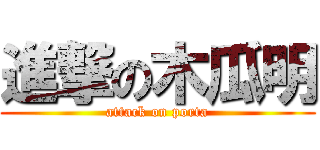 進撃の木瓜明 (attack on porta)
