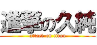 進撃の久純 (attack on titan)