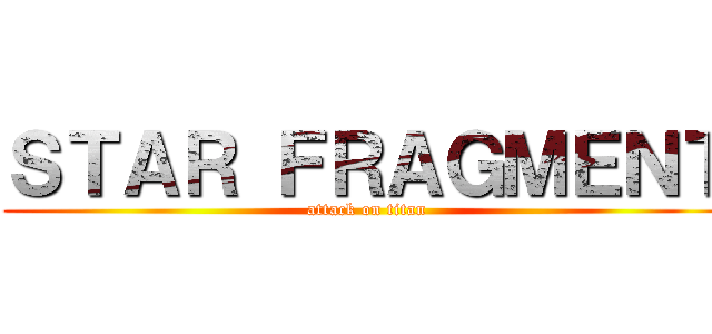 ＳＴＡＲ ＦＲＡＧＭＥＮＴ (attack on titan)