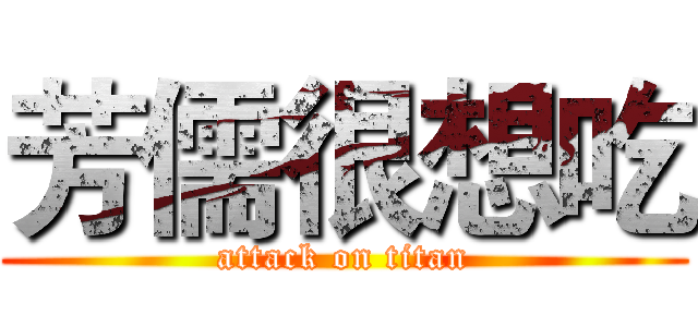 芳儒很想吃 (attack on titan)