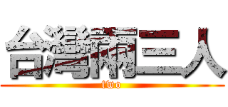 台灣兩三人 (two)