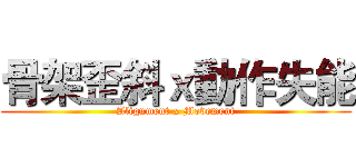 骨架歪斜ｘ動作失能 (Alignment x Movement)