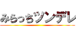 みらっちツンデレ ()