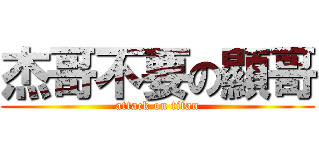杰哥不要の顯哥 (attack on titan)