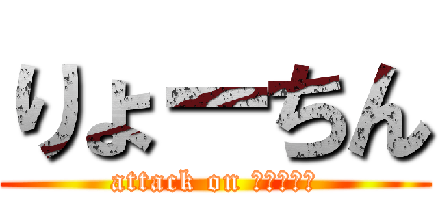 りょーちん (attack on りょーちん)