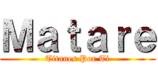 Ｍａｔａｒｅ (Titanes Por Ti)