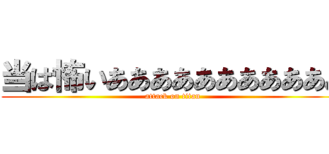 当は怖いあああああああああああ (attack on titan)