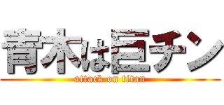 青木は巨チン (attack on titan)