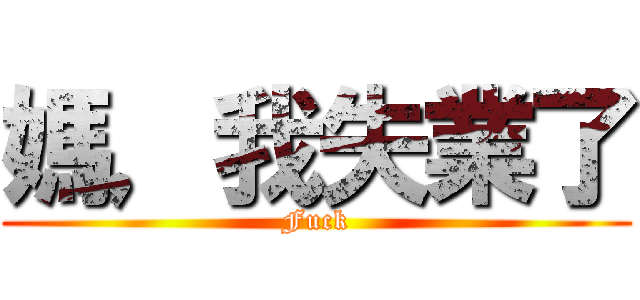 媽，我失業了 (Fuck)