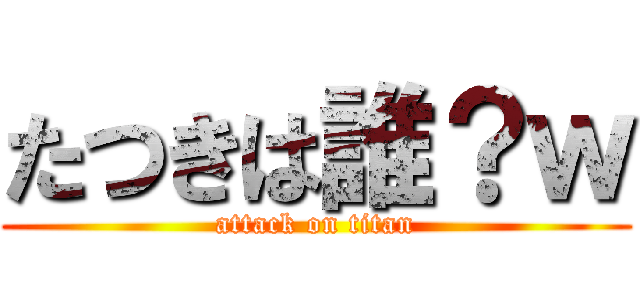 たつきは誰？ｗ (attack on titan)