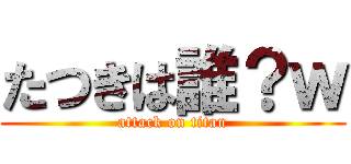 たつきは誰？ｗ (attack on titan)