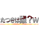 たつきは誰？ｗ (attack on titan)