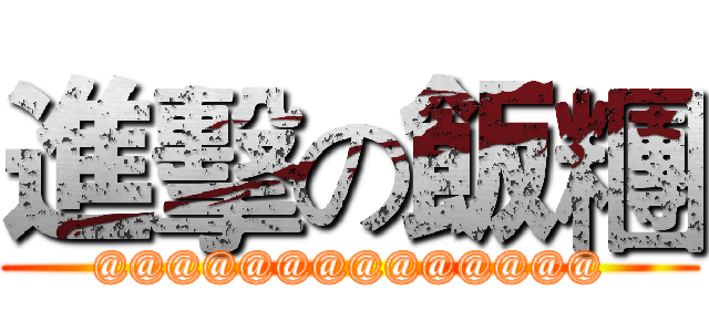 進擊の飯糰 (@@@@@@@@@@@@@@)