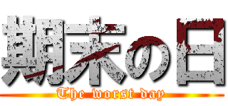 期末の日 (The worst day)